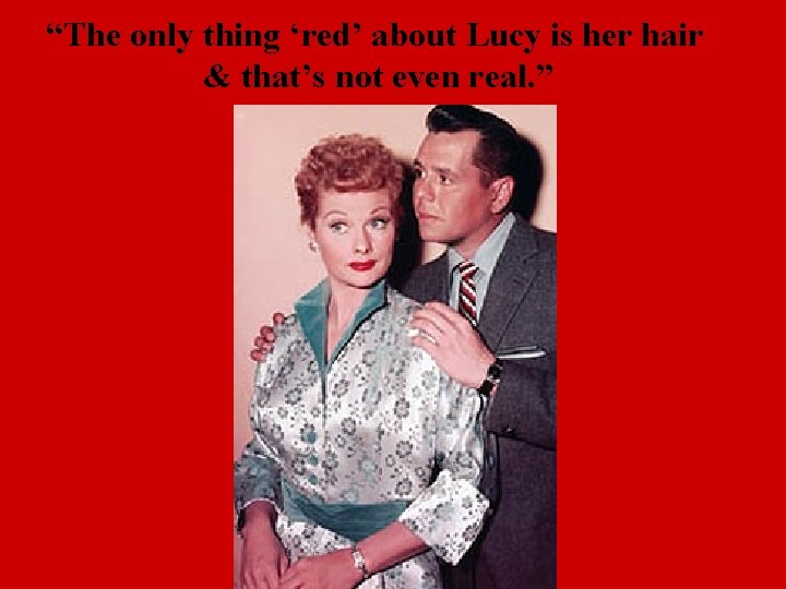 “The only thing ‘red’ about Lucy is her hair & that’s not even real.