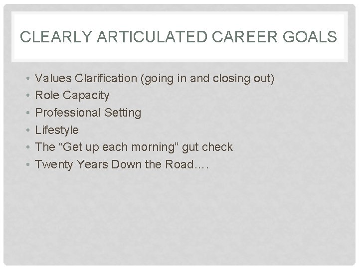 CLEARLY ARTICULATED CAREER GOALS • • • Values Clarification (going in and closing out)