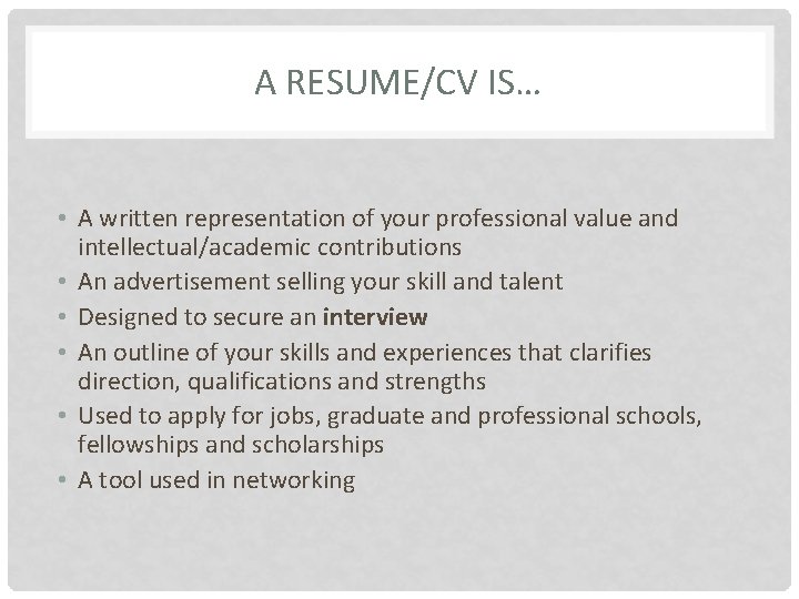 A RESUME/CV IS… • A written representation of your professional value and intellectual/academic contributions