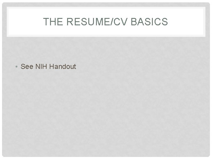 THE RESUME/CV BASICS • See NIH Handout 