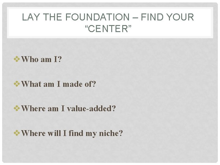LAY THE FOUNDATION – FIND YOUR “CENTER” v. Who am I? v. What am