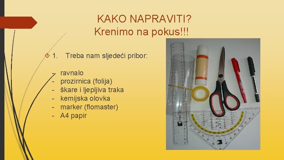  KAKO NAPRAVITI? Krenimo na pokus!!! 1. Treba nam sljedeći pribor: - ravnalo -