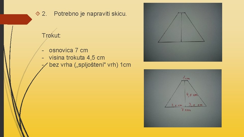  2. Potrebno je napraviti skicu. Trokut: - osnovica 7 cm - visina trokuta