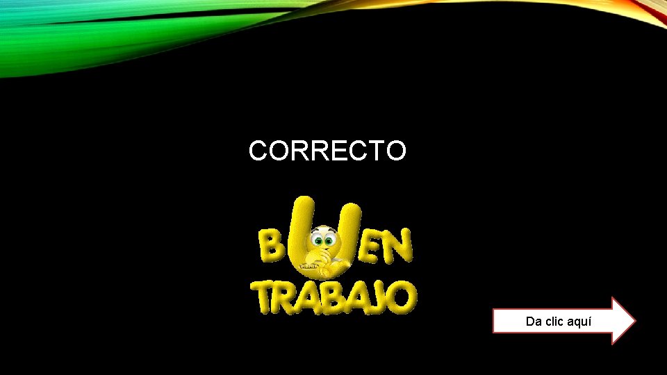CORRECTO Da clic aquí CORRECTO Da clic aquí