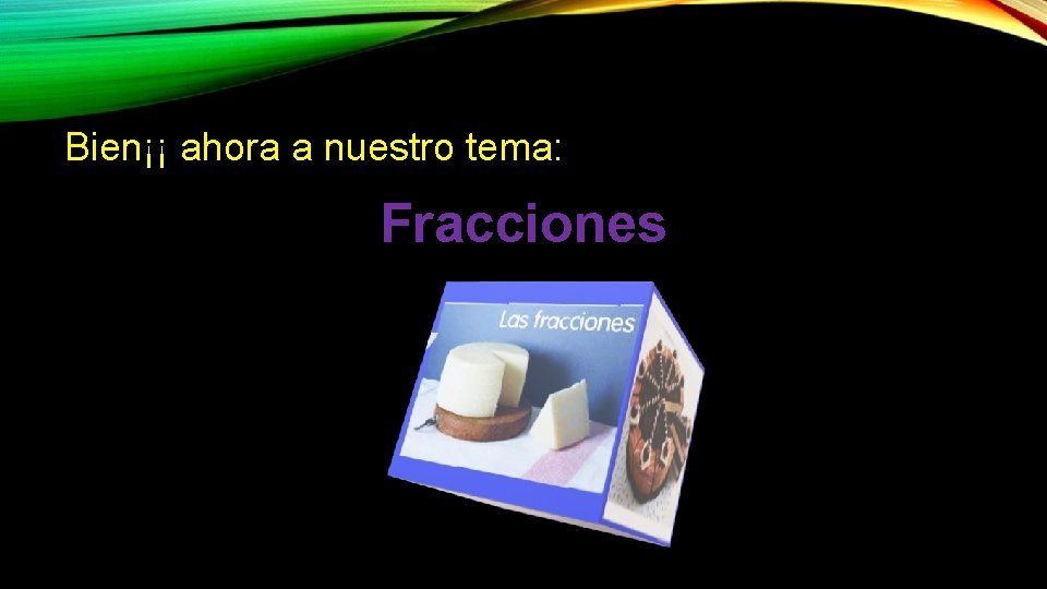 Bien¡¡ ahora a nuestro tema: Fracciones Bien¡¡ ahora a nuestro tema: Fracciones