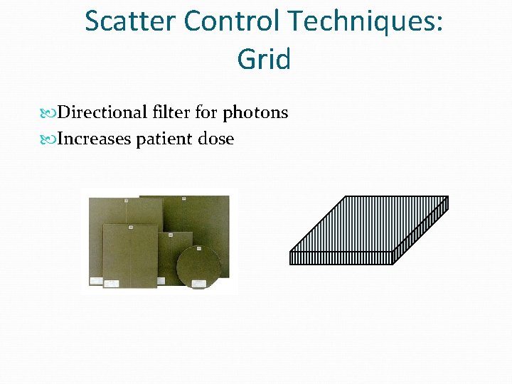 Scatter Control Techniques: Grid Directional filter for photons Increases patient dose 