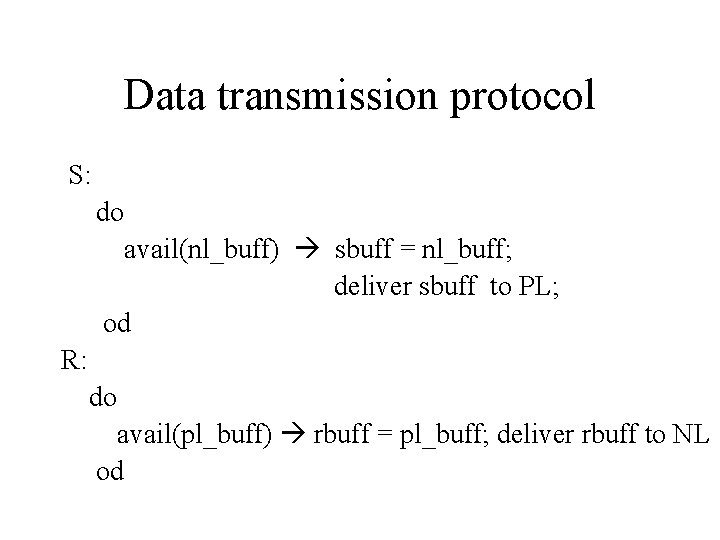 Data transmission protocol S: do avail(nl_buff) sbuff = nl_buff; deliver sbuff to PL; od