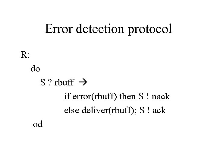 Error detection protocol R: do S ? rbuff if error(rbuff) then S ! nack