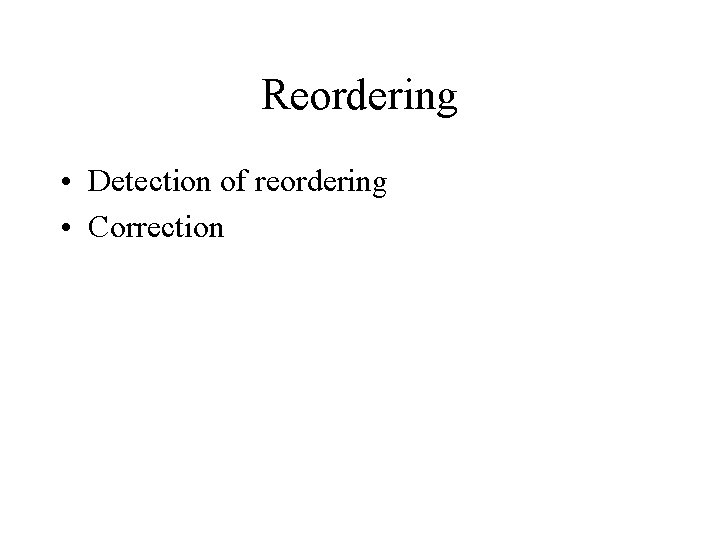 Reordering • Detection of reordering • Correction 