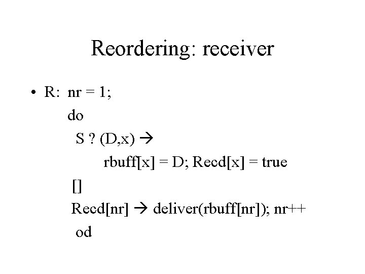 Reordering: receiver • R: nr = 1; do S ? (D, x) rbuff[x] =