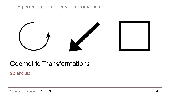 CS 123 | INTRODUCTION TO COMPUTER GRAPHICS Geometric Transformations 2 D and 3 D CS 123 | INTRODUCTION TO COMPUTER GRAPHICS Geometric Transformations 2 D and 3 D