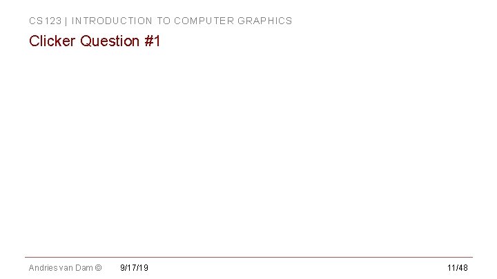 CS 123 | INTRODUCTION TO COMPUTER GRAPHICS Clicker Question #1 Andries van Dam © CS 123 | INTRODUCTION TO COMPUTER GRAPHICS Clicker Question #1 Andries van Dam ©