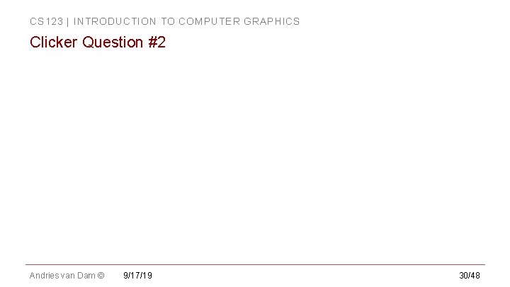 CS 123 | INTRODUCTION TO COMPUTER GRAPHICS Clicker Question #2 Andries van Dam © CS 123 | INTRODUCTION TO COMPUTER GRAPHICS Clicker Question #2 Andries van Dam ©