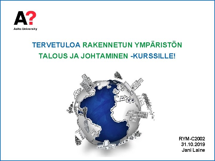 TERVETULOA RAKENNETUN YMPÄRISTÖN TALOUS JA JOHTAMINEN -KURSSILLE! RYM-C 2002 31. 10. 2019 Jani Laine