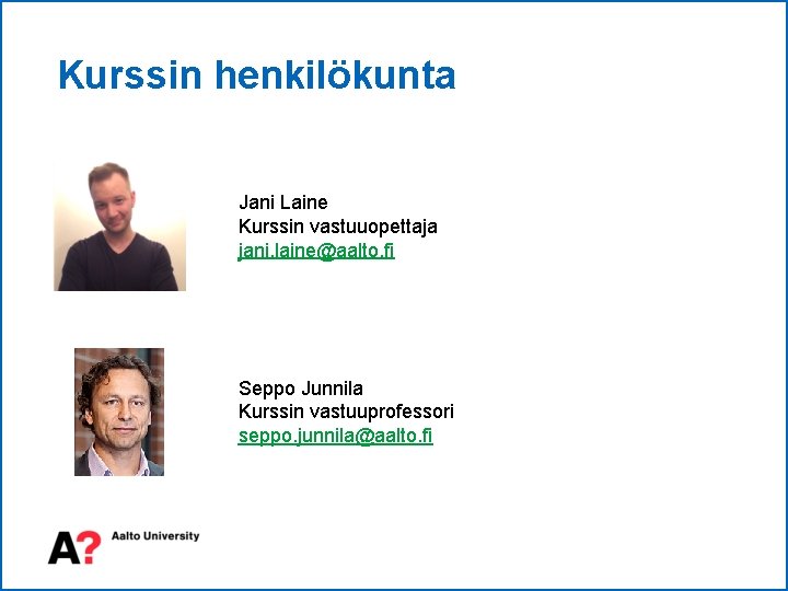 Kurssin henkilökunta Jani Laine Kurssin vastuuopettaja jani. laine@aalto. fi Seppo Junnila Kurssin vastuuprofessori seppo.