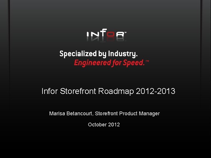 Infor Storefront Roadmap 2012 -2013 Marisa Betancourt, Storefront Product Manager October 2012 