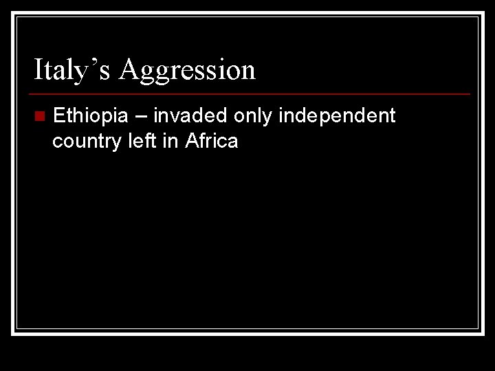 Italy’s Aggression n Ethiopia – invaded only independent country left in Africa Italy’s Aggression n Ethiopia – invaded only independent country left in Africa