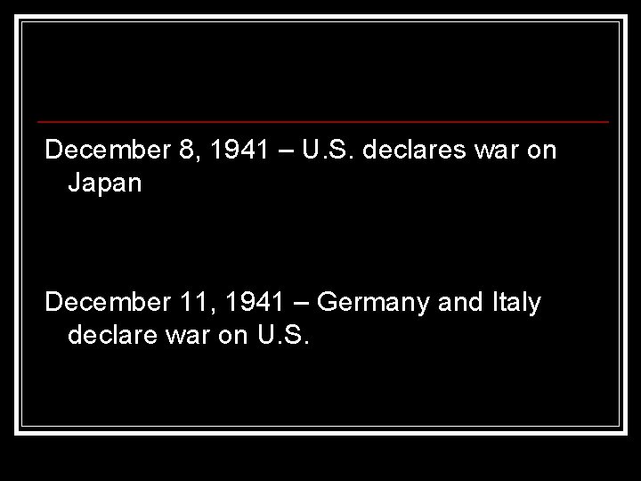 December 8, 1941 – U. S. declares war on Japan December 11, 1941 – December 8, 1941 – U. S. declares war on Japan December 11, 1941 –