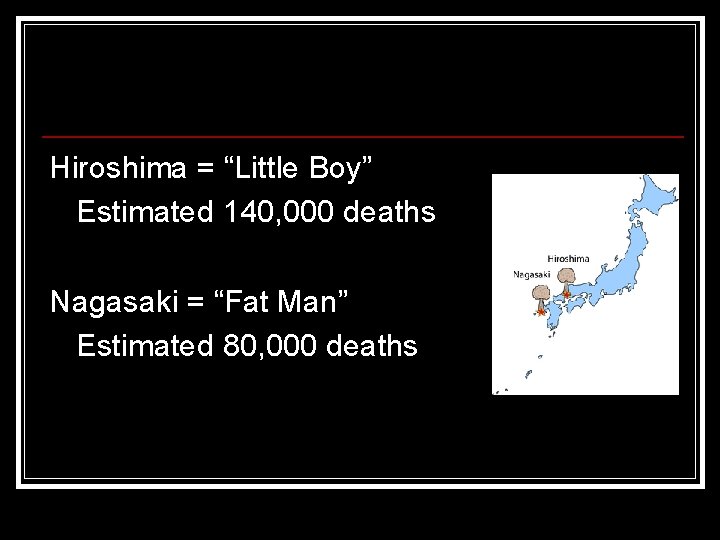Hiroshima = “Little Boy” Estimated 140, 000 deaths Nagasaki = “Fat Man” Estimated 80, Hiroshima = “Little Boy” Estimated 140, 000 deaths Nagasaki = “Fat Man” Estimated 80,