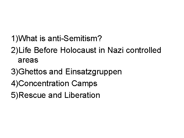 1)What is anti-Semitism? 2)Life Before Holocaust in Nazi controlled areas 3)Ghettos and Einsatzgruppen 4)Concentration 1)What is anti-Semitism? 2)Life Before Holocaust in Nazi controlled areas 3)Ghettos and Einsatzgruppen 4)Concentration