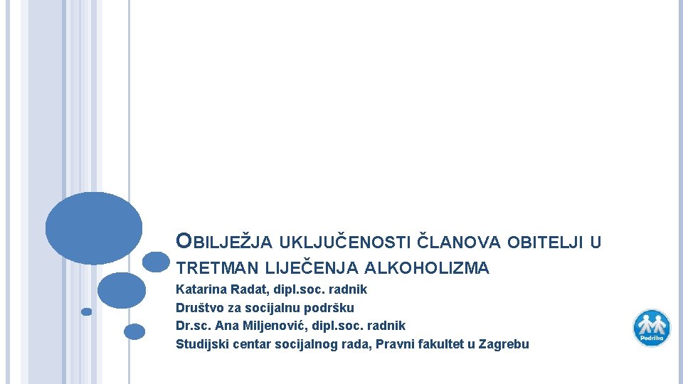 OBILJEŽJA UKLJUČENOSTI ČLANOVA OBITELJI U TRETMAN LIJEČENJA ALKOHOLIZMA Katarina Radat, dipl. soc. radnik Društvo