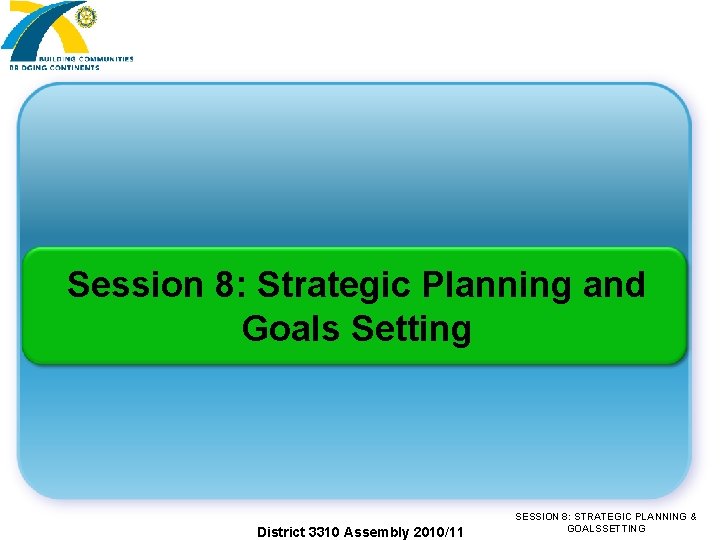 Session 8: Strategic Planning and Goals Setting District 3310 Assembly 2010/11 SESSION 8: STRATEGIC