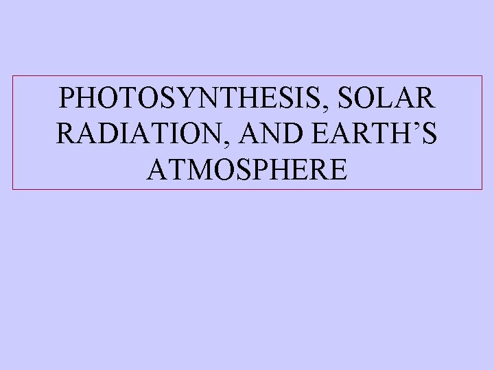 PHOTOSYNTHESIS, SOLAR RADIATION, AND EARTH’S ATMOSPHERE 