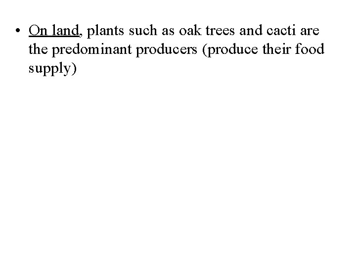  • On land, plants such as oak trees and cacti are the predominant