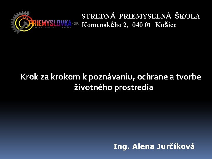 STREDNÁ PRIEMYSELNÁ ŠKOLA Komenského 2, 040 01 Košice Krok za krokom k poznávaniu, ochrane