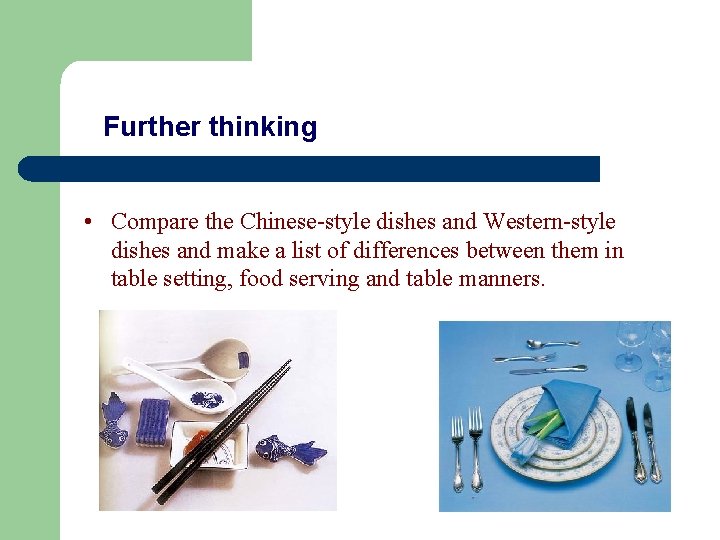 Further thinking • Compare the Chinese-style dishes and Western-style dishes and make a list