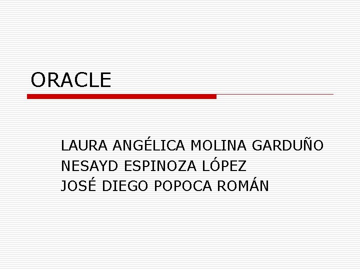 ORACLE LAURA ANGÉLICA MOLINA GARDUÑO NESAYD ESPINOZA LÓPEZ JOSÉ DIEGO POPOCA ROMÁN 