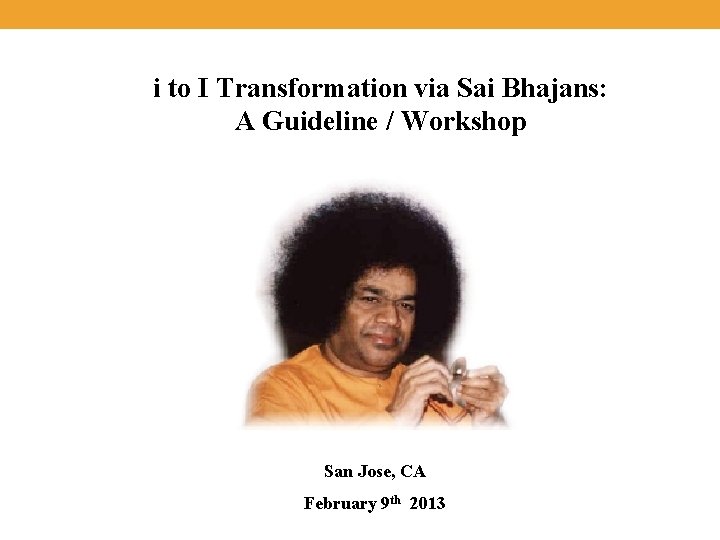 i to I Transformation via Sai Bhajans: A Guideline / Workshop San Jose, CA