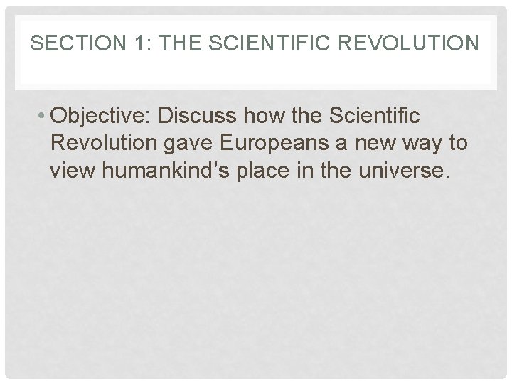 SECTION 1: THE SCIENTIFIC REVOLUTION • Objective: Discuss how the Scientific Revolution gave Europeans