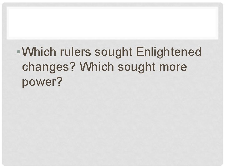  • Which rulers sought Enlightened changes? Which sought more power? 