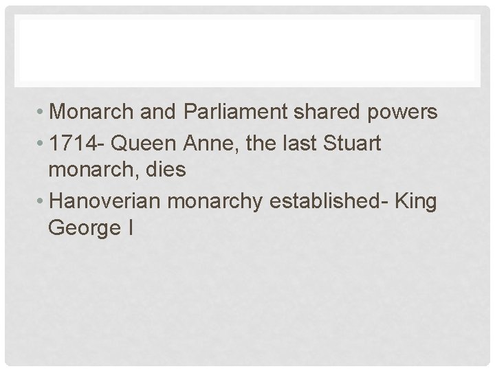  • Monarch and Parliament shared powers • 1714 - Queen Anne, the last