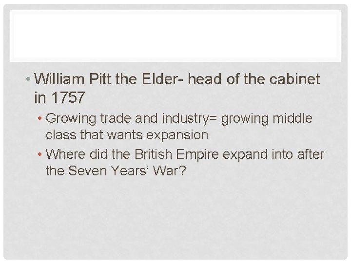  • William Pitt the Elder- head of the cabinet in 1757 • Growing