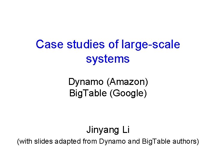 Case studies of large-scale systems Dynamo (Amazon) Big. Table (Google) Jinyang Li (with slides