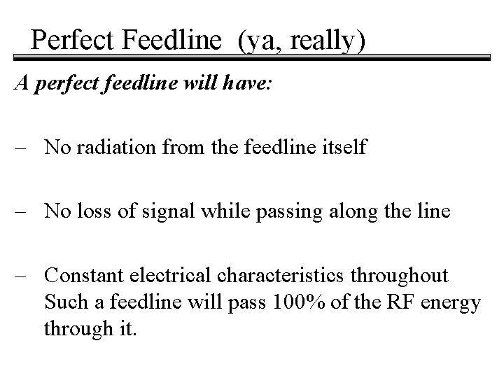 Perfect Feedline (ya, really) A perfect feedline will have: – No radiation from the