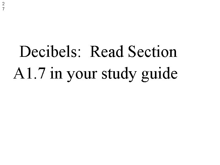 2 7 Decibels: Read Section A 1. 7 in your study guide 