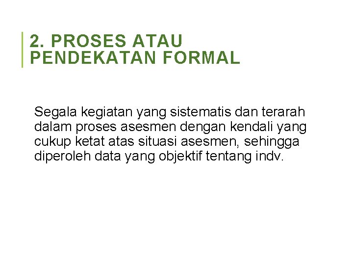 2. PROSES ATAU PENDEKATAN FORMAL Segala kegiatan yang sistematis dan terarah dalam proses asesmen