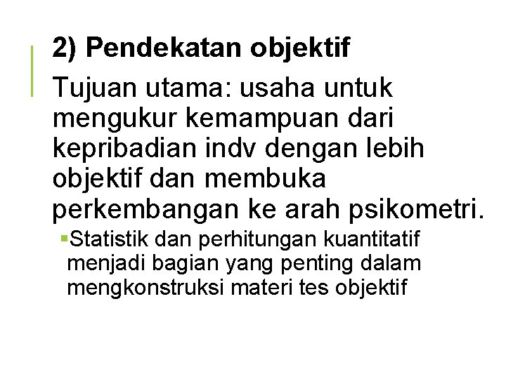 2) Pendekatan objektif Tujuan utama: usaha untuk mengukur kemampuan dari kepribadian indv dengan lebih