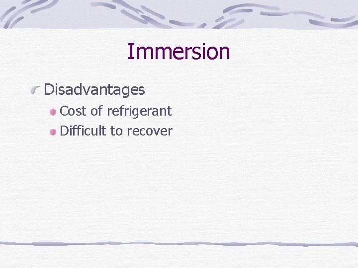 Immersion Disadvantages Cost of refrigerant Difficult to recover 