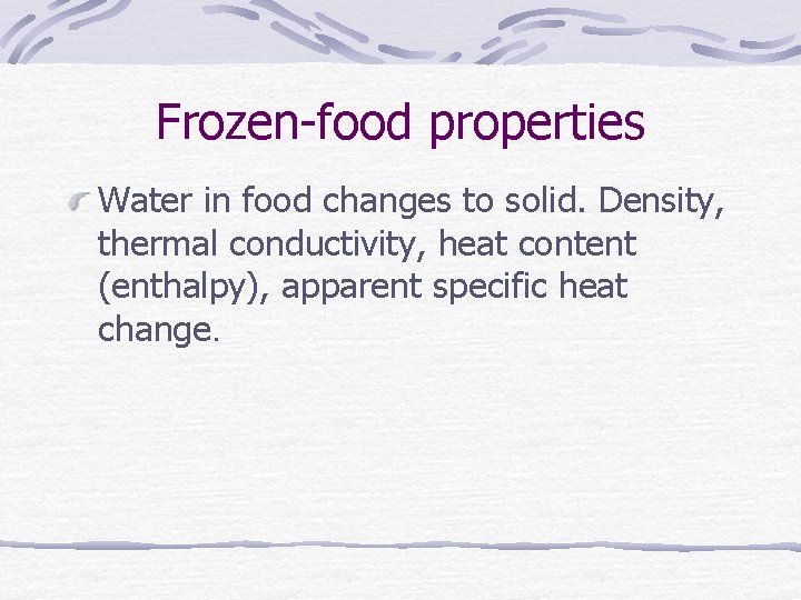 Frozen-food properties Water in food changes to solid. Density, thermal conductivity, heat content (enthalpy),
