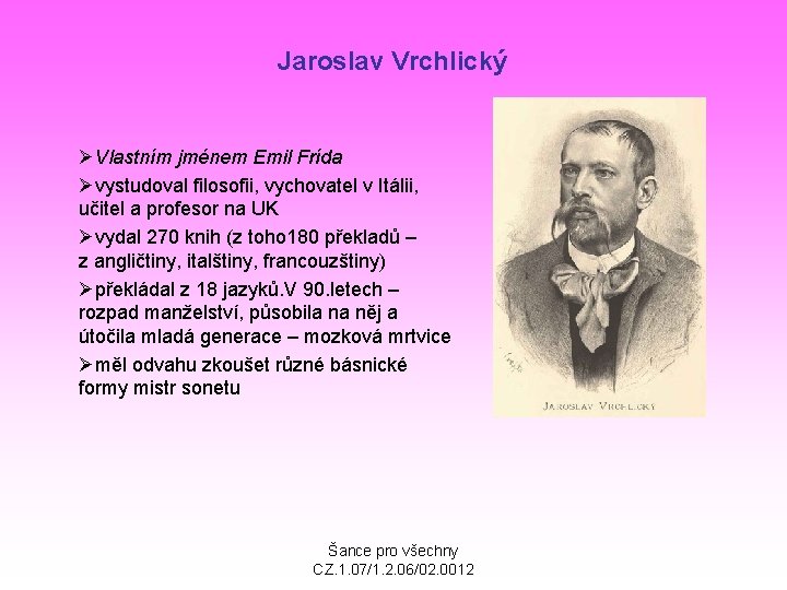 Jaroslav Vrchlický ØVlastním jménem Emil Frída Øvystudoval filosofii, vychovatel v Itálii, učitel a profesor