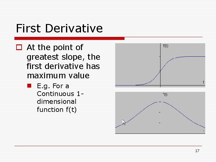 First Derivative o At the point of greatest slope, the first derivative has maximum First Derivative o At the point of greatest slope, the first derivative has maximum
