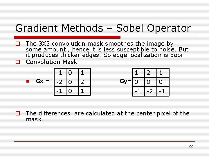 Gradient Methods – Sobel Operator o The 3 X 3 convolution mask smoothes the Gradient Methods – Sobel Operator o The 3 X 3 convolution mask smoothes the