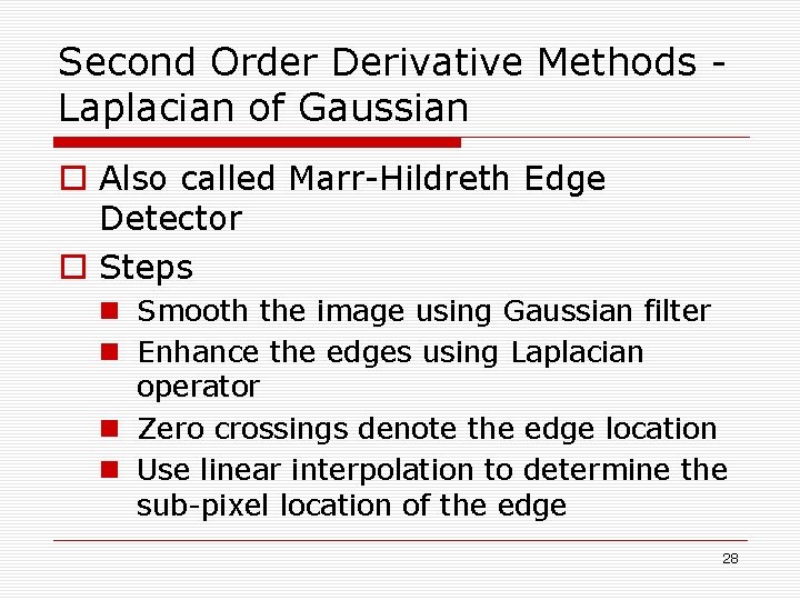 Second Order Derivative Methods Laplacian of Gaussian o Also called Marr-Hildreth Edge Detector o Second Order Derivative Methods Laplacian of Gaussian o Also called Marr-Hildreth Edge Detector o