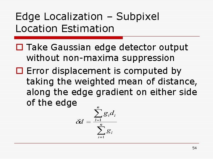 Edge Localization – Subpixel Location Estimation o Take Gaussian edge detector output without non-maxima Edge Localization – Subpixel Location Estimation o Take Gaussian edge detector output without non-maxima