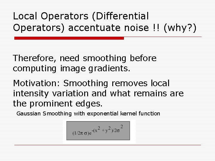 Local Operators (Differential Operators) accentuate noise !! (why? ) Therefore, need smoothing before computing Local Operators (Differential Operators) accentuate noise !! (why? ) Therefore, need smoothing before computing