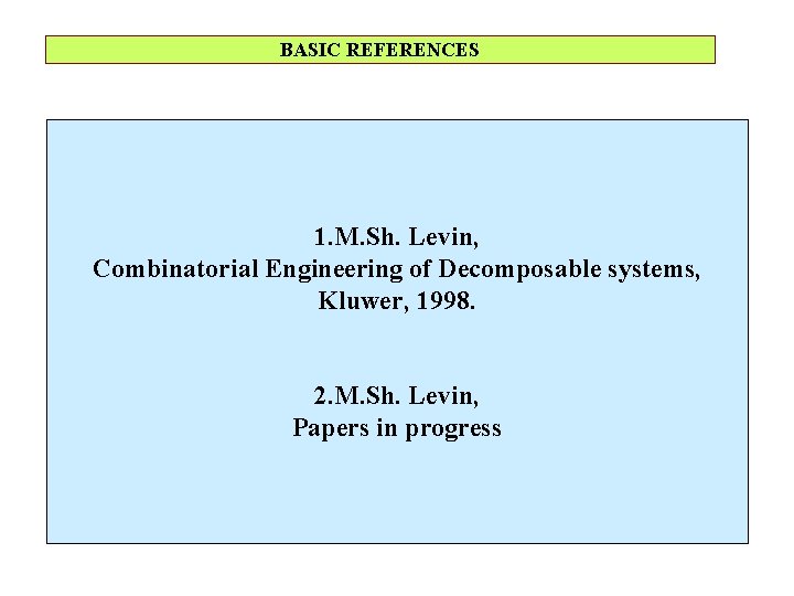 BASIC REFERENCES 1. M. Sh. Levin, Combinatorial Engineering of Decomposable systems, Kluwer, 1998. 2.